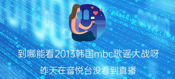 到哪能看2013韩国mbc歌谣大战呀（昨天在音悦台没看到直播 现在想看重播 找不到了 哎 哪位知道吗 谢了）